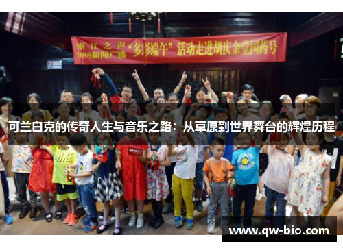 可兰白克的传奇人生与音乐之路：从草原到世界舞台的辉煌历程