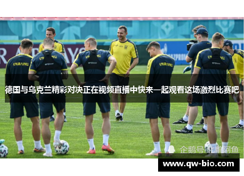 德国与乌克兰精彩对决正在视频直播中快来一起观看这场激烈比赛吧