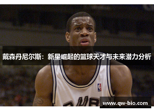 戴森丹尼尔斯：新星崛起的篮球天才与未来潜力分析