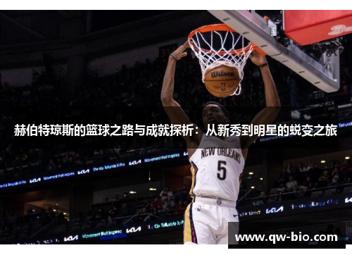 赫伯特琼斯的篮球之路与成就探析：从新秀到明星的蜕变之旅